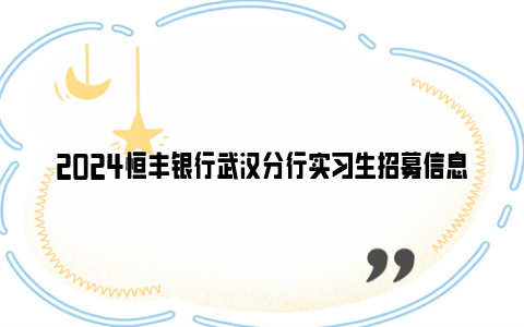 2024恒丰银行武汉分行实习生招募信息