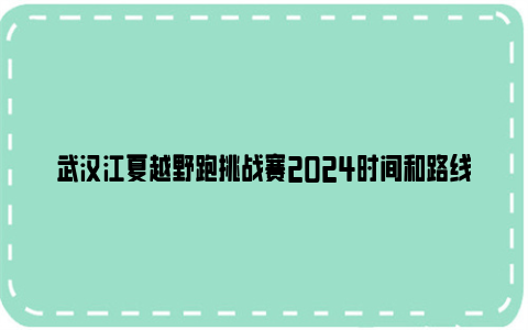 武汉江夏越野跑挑战赛2024时间和路线图