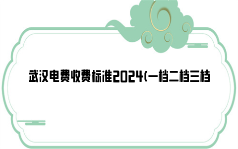 武汉电费收费标准2024(一档二档三档)