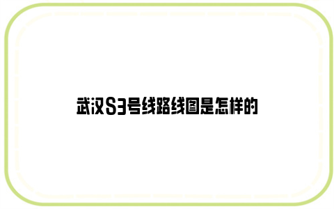 武汉S3号线路线图是怎样的
