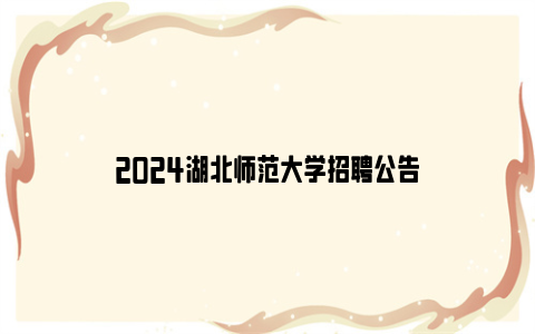 2024湖北师范大学招聘公告
