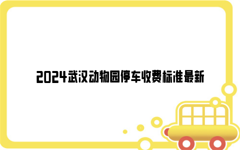 2024武汉动物园停车收费标准最新