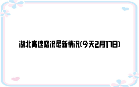 湖北高速路况最新情况(今天2月17日)