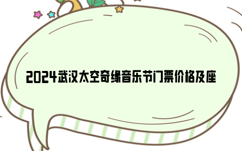 2024武汉太空奇缘音乐节门票价格及座位图