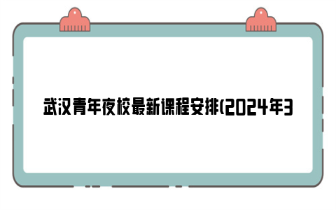 武汉青年夜校最新课程安排(2024年3月)