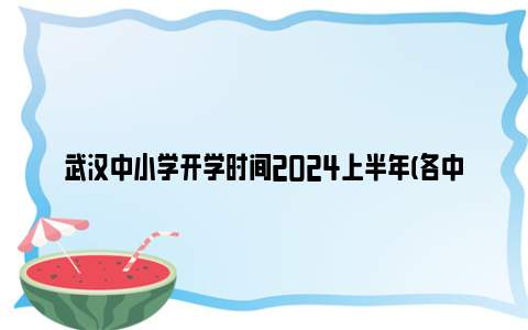 武汉中小学开学时间2024上半年(各中小学开学通知)