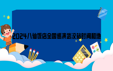 2024八仙饭店全国巡演武汉站时间和地点