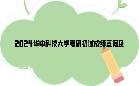 2024华中科技大学考研初试成绩查询及复核方式（时间+入口）