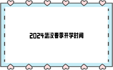 2024武汉春季开学时间