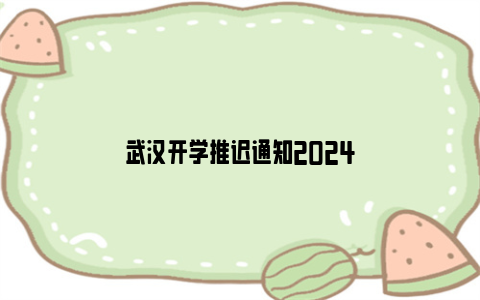 武汉开学推迟通知2024