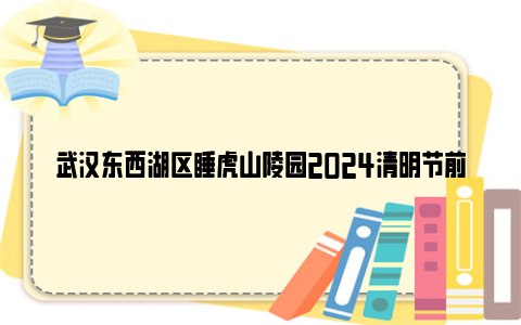 武汉东西湖区睡虎山陵园2024清明节前后实施临时交通管制