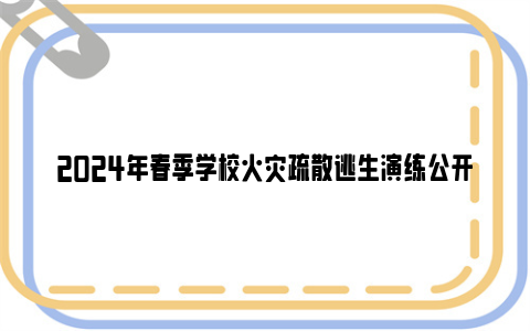 2024年春季学校火灾疏散逃生演练公开课直播时间及观看入口