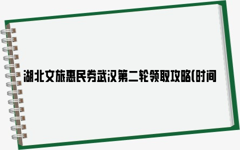 湖北文旅惠民券武汉第二轮领取攻略（时间+景点演出名单+入口）