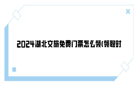 2024湖北文旅免费门票怎么领(领取时间+领取入口)