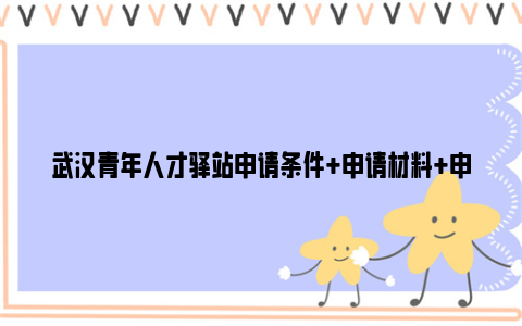 武汉青年人才驿站申请条件+申请材料+申请及入住流程