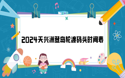 2024天兴洲登岛轮渡码头时间表