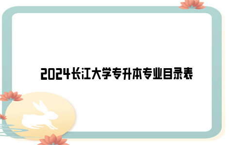2024长江大学专升本专业目录表
