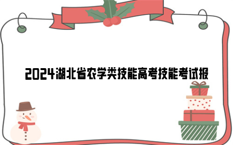 2024湖北省农学类技能高考技能考试报名时间及报名官网入口