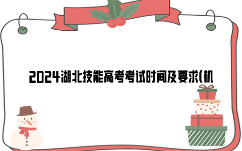 2024湖北技能高考考试时间及要求（机械类+电气电子类+财经类）