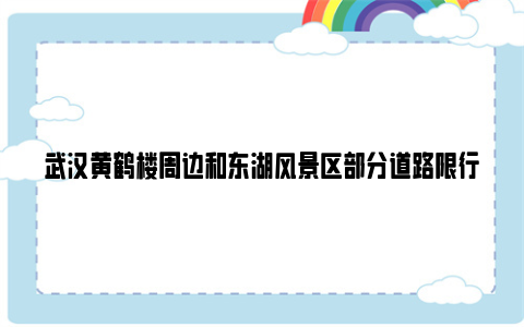武汉黄鹤楼周边和东湖风景区部分道路限行通知2024