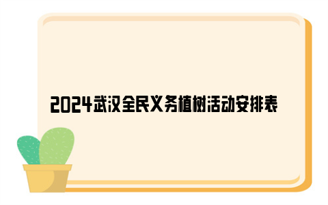 2024武汉全民义务植树活动安排表