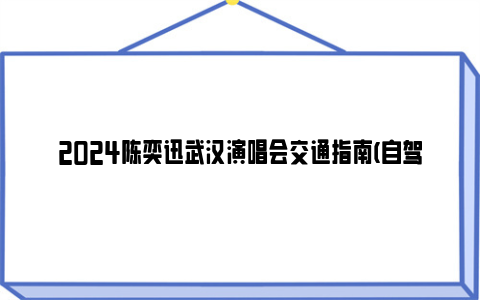 2024陈奕迅武汉演唱会交通指南(自驾停车+公交地铁)