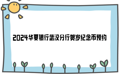 2024华夏银行武汉分行贺岁纪念币预约渠道及兑换网点