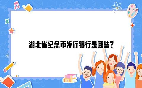 湖北省纪念币发行银行是哪些？