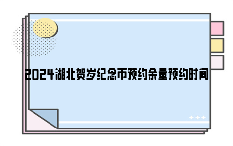 2024湖北贺岁纪念币预约余量预约时间及银行