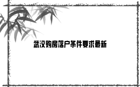 武汉购房落户条件要求最新