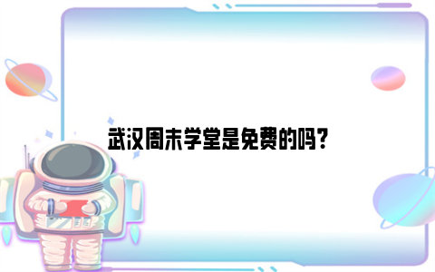 武汉周末学堂是免费的吗？