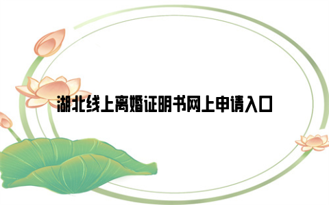 湖北线上离婚证明书网上申请入口