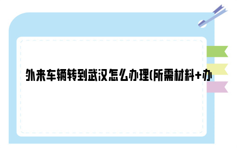 外来车辆转到武汉怎么办理(所需材料+办理流程)