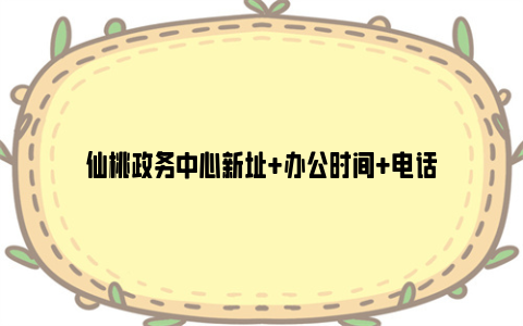 仙桃政务中心新址+办公时间+电话