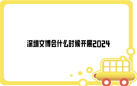 深圳文博会什么时候开展2024