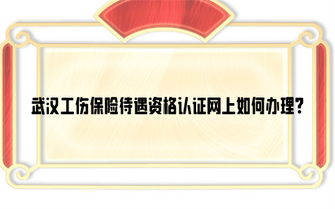 武汉工伤保险待遇资格认证网上如何办理？（支付宝）