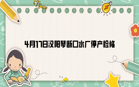 4月17日汉阳琴断口水厂停产检修