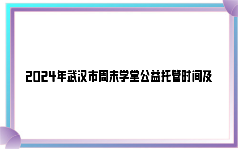 2024年武汉市周末学堂公益托管时间及托管对象