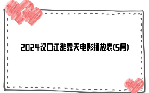 2024汉口江滩露天电影播放表(5月)