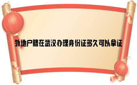 外地户籍在武汉办理身份证多久可以拿证