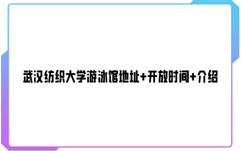 武汉纺织大学游泳馆地址+开放时间+介绍
