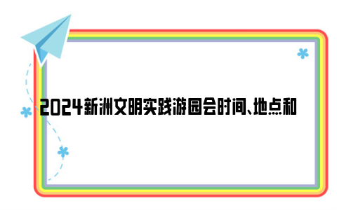 2024新洲文明实践游园会时间、地点和活动内容