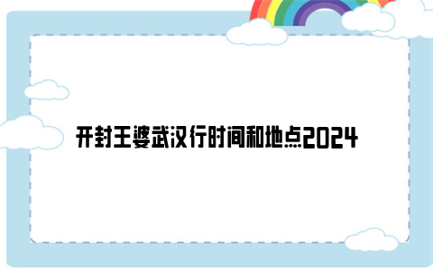 开封王婆武汉行时间和地点2024