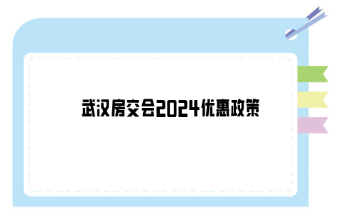 武汉房交会2024优惠政策