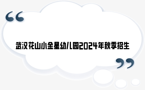 武汉花山小金星幼儿园2024年秋季招生登记公告