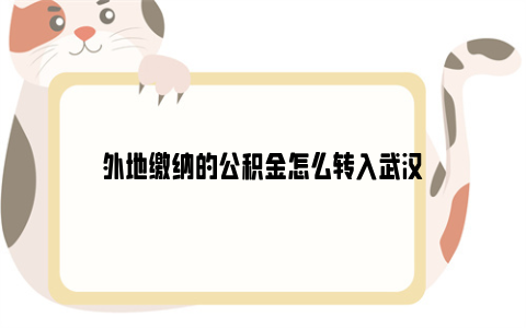 外地缴纳的公积金怎么转入武汉