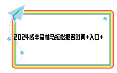 2024咸丰森林马拉松报名时间+入口+费用