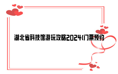 湖北省科技馆游玩攻略2024(门票预约+交通)