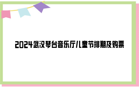 2024武汉琴台音乐厅儿童节排期及购票