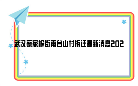 武汉蔡家榨街雨台山村拆迁最新消息2024